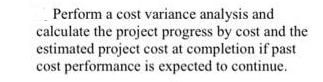Perform a cost variance analysis and calculate the project progress by cost and the estimated project cost at