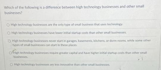 Which of the following is a difference between high technology businesses and other small businesses? O High