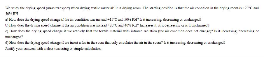 We study the drying speed (mass transport) when drying textile materials in a drying room. The starting
