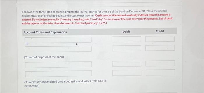 Following the three-step approach, prepare the journal entries for the sale of the bond on December 31, 2024,