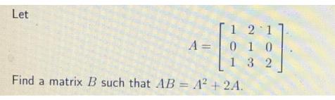 Let 1 2 1 1 0 132 A 0 - Find a matrix B such that AB = A + 2A.