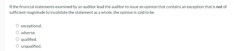 If the financial statements examined by an auditor lead the auditor to issue an opinion that contains an