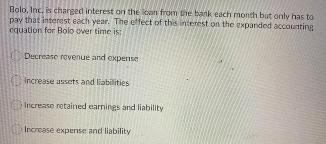 Bolo, Inc. is charged interest on the loan from the bank each month but only has to pay that interest each