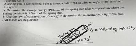 Problem No. A spring gun is compressed 5 cm to shoot a ball of 0.1kg with an angle of 30 as shown in Figure.