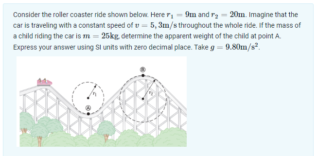 Consider the roller coaster ride shown below. Here  =9m and r2 = 20m. Imagine that the car is traveling with