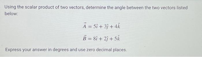 Using the scalar product of two vectors, determine the angle between the two vectors listed below: A = 5 + 3+