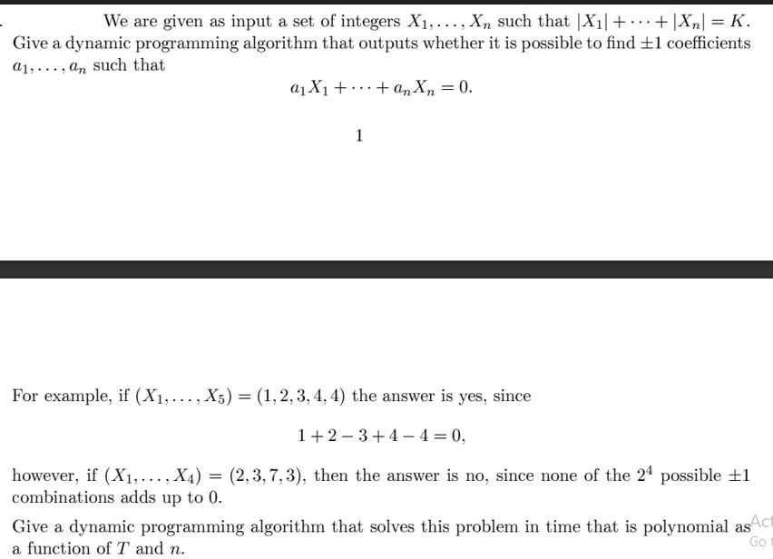 We are given as input a set of integers X,..., Xn such that |X| +...+|X| = K. Give a dynamic programming