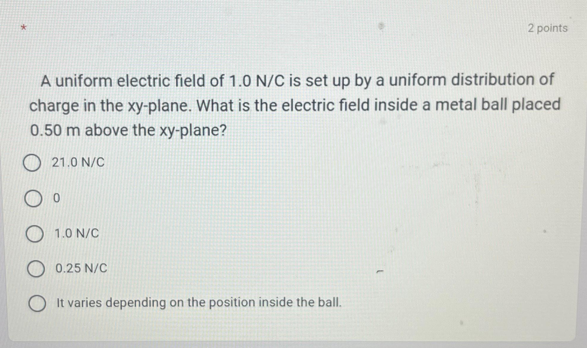 * A uniform electric field of 1.0 N/C is set up by a uniform distribution of charge in the xy-plane. What is