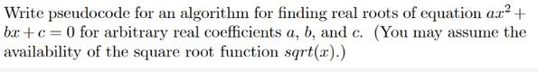 Write pseudocode for an algorithm for finding real roots of equation ax + ba+c=0 for arbitrary real