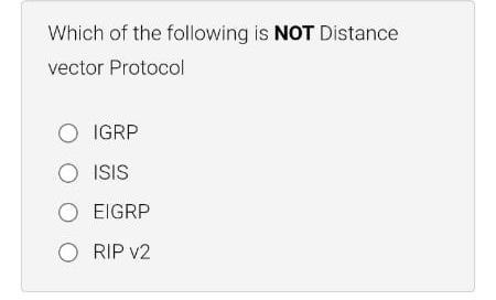 Which of the following is NOT Distance vector Protocol O IGRP O ISIS O EIGRP O RIP v2