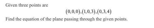 Given three points are (0,0,0).(1,0,3), (0,3,4) Find the equation of the plane passing through the given