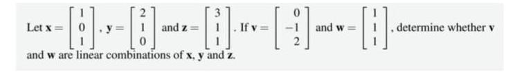 Let x = 0 ---0--0-0 and z= If v and w are linear combinations of x, y and z. and w= , determine whether v