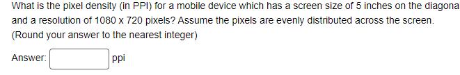 What is the pixel density (in PPI) for a mobile device which has a screen size of 5 inches on the diagona and