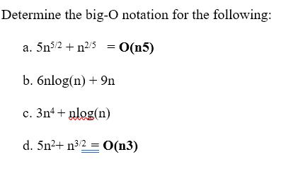 Determine the big-O notation for the following: a. 5n5/2 + n/5 = O(n5) b. 6nlog(n) + 9n c. 3n4+nlog(n) d. 5n+