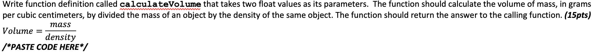 Write function definition called calculateVolume that takes two float values as its parameters. The function