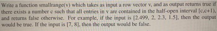 Write a function smallrange(v) which takes as input a row vector v, and as output returns true if there