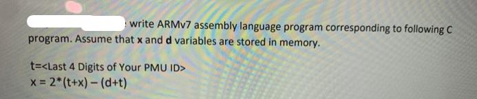 write ARMv7 assembly language program corresponding to following C program. Assume that x and d variables are