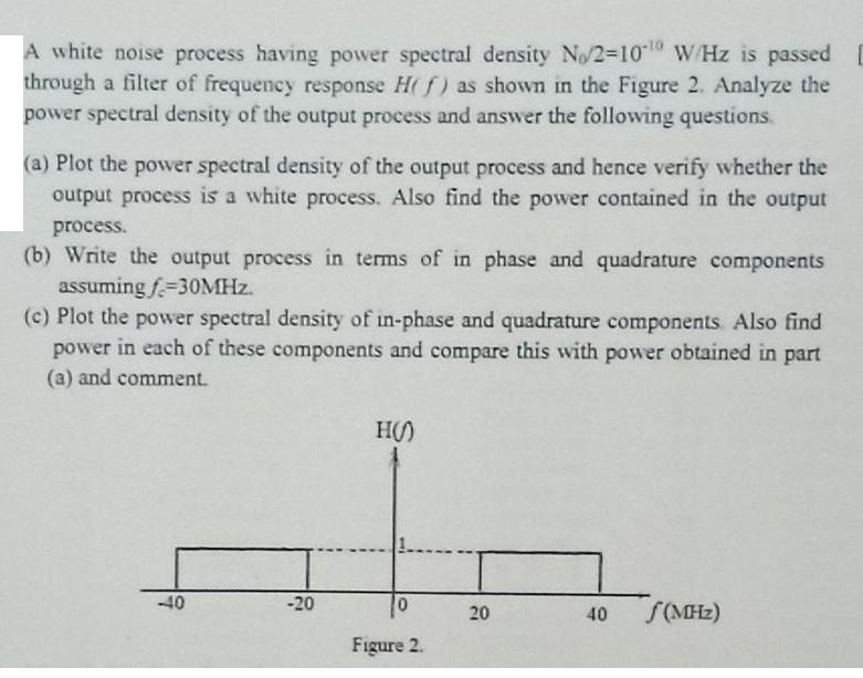 A white noise process having power spectral density No/2-1010 W/Hz is passed [ through a filter of frequency
