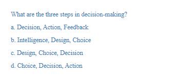 What are the three steps in decision-making? a. Decision, Action, Feedback b. Intelligence, Design, Choice c.