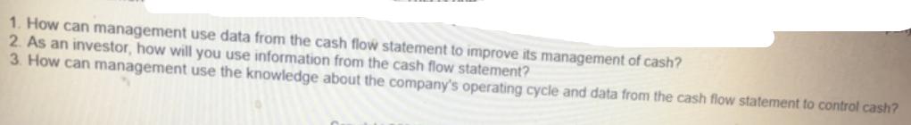 1. How can management use data from the cash flow statement to improve its management of cash? 2. As an