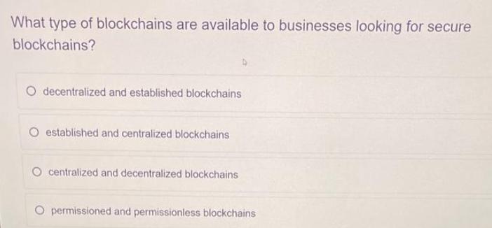 What type of blockchains are available to businesses looking for secure blockchains? O decentralized and