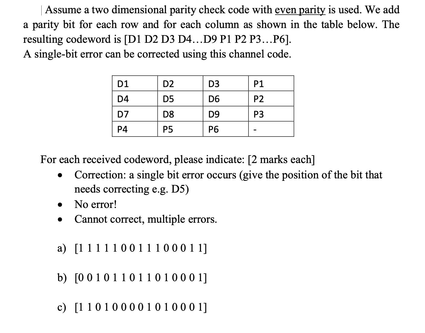 Assume a two dimensional parity check code with even parity is used. We add a parity bit for each row and for