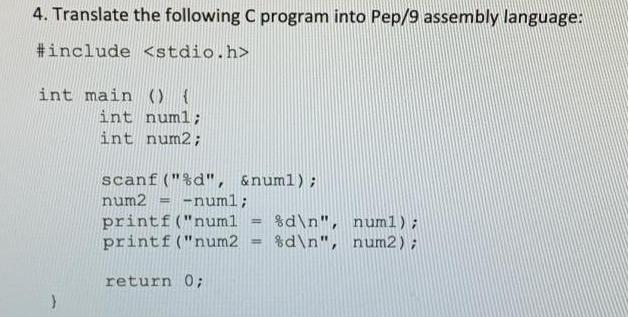 4. Translate the following C program into Pep/9 assembly language: #include int main() { int numl; int num2;