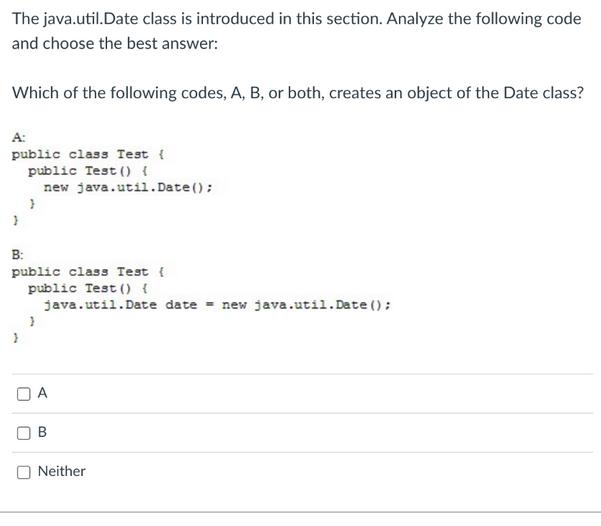 The java.util.Date class is introduced in this section. Analyze the following code and choose the best