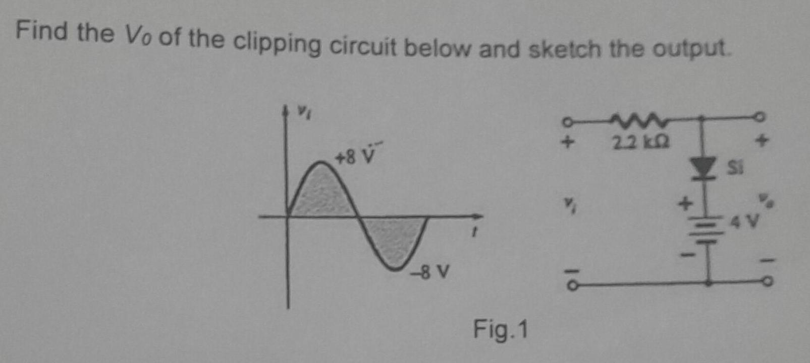 Find the Vo of the clipping circuit below and sketch the output. www 2.2kQ +8 v -8 V Fig.1 V Si