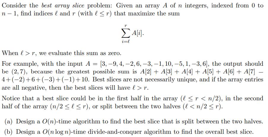 Consider the best array slice problem: Given an array A of n integers, indexed from 0 to n - 1, find indices
