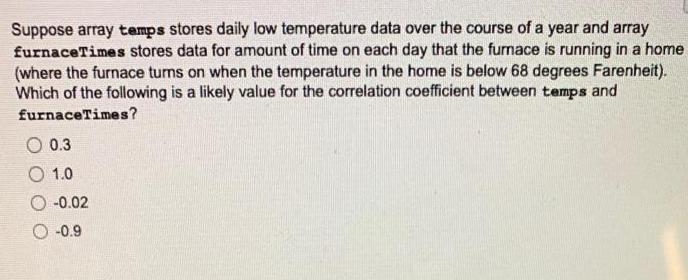 Suppose array temps stores daily low temperature data over the course of a year and array furnaceTimes stores