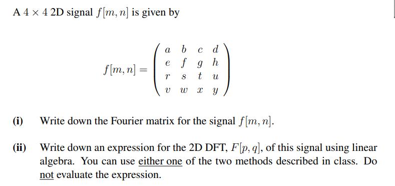 A 4 x 4 2D signal f[m, n] is given by (i) (ii) fm, n] = = c d h a b e f g r S t U V W x y Write down the