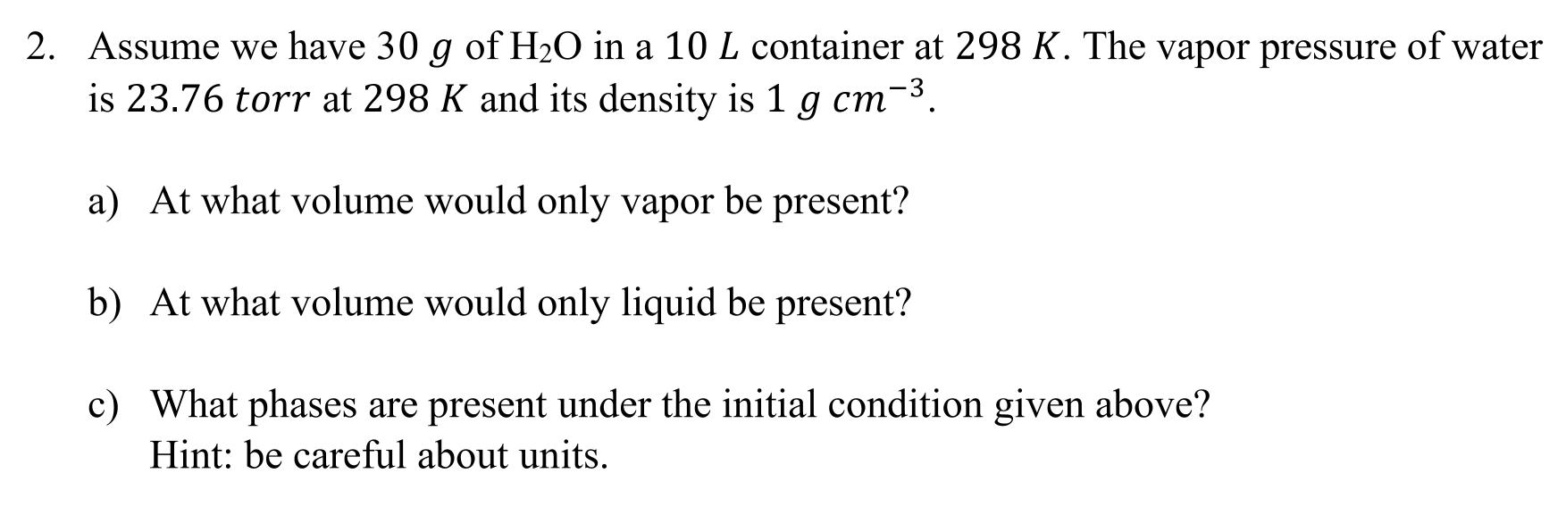 2. Assume we have 30 g of HO in a 10 L container at 298 K. The vapor pressure of water is 23.76 torr at 298 K