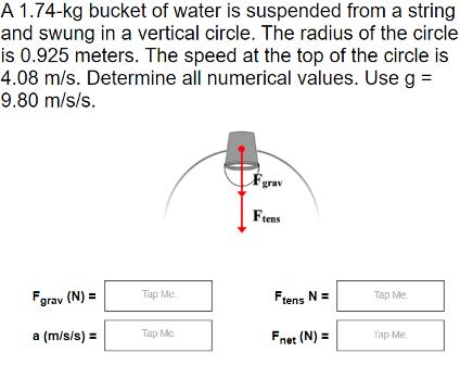 A 1.74-kg bucket of water is suspended from a string and swung in a vertical circle. The radius of the circle
