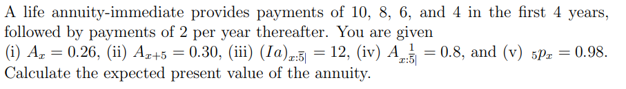 A life annuity-immediate provides payments of 10, 8, 6, and 4 in the first 4 years, followed by payments of 2