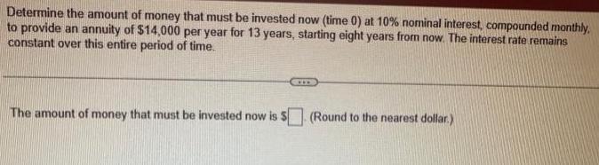 Determine the amount of money that must be invested now (time 0) at 10% nominal interest, compounded monthly,