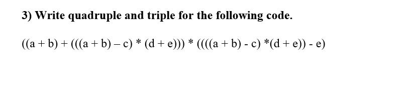 3) Write quadruple and triple for the following code. ((a + b) + (((a+b) c) * (d+ e))) * ((((a + b) - c) *(d