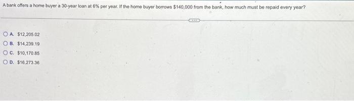 A bank offers a home buyer a 30-year loan at 6% per year. If the home buyer borrows $140,000 from the bank,