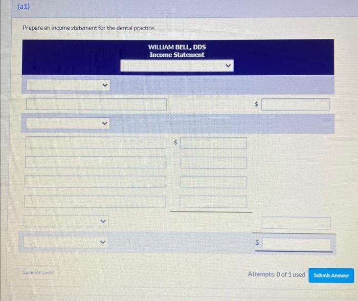 (a1) Prepare an income statement for the dental practice. Save for Later WILLIAM BELL, DDS Income Statement S