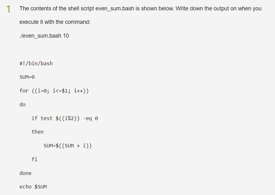 1 The contents of the shell script even_sum.bash is shown below. Write down the output on when you execute it