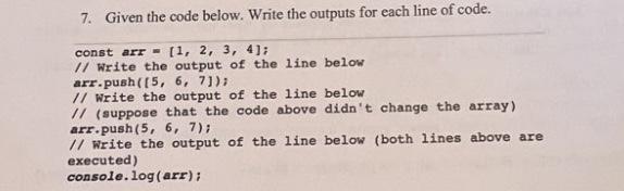 7. Given the code below. Write the outputs for each line of code. const arr [1, 2, 3, 4]; // Write the output