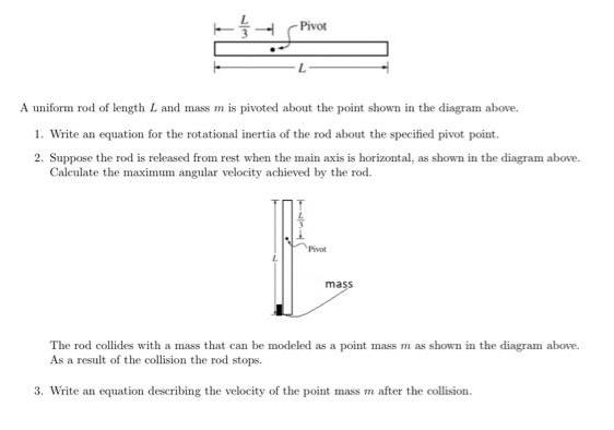 Pivot A uniform rod of length L and mass m is pivoted about the point shown in the diagram above. 1. Write an