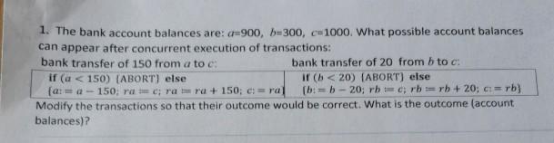 1. The bank account balances are: a-900, b-300, c=1000. What possible account balances can appear after