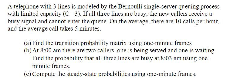 A telephone with 3 lines is modeled by the Bernoulli single-server queuing process with limited capacity (C=