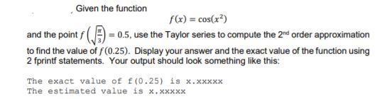 Given the function f(x) = cos(x) = 0.5, use the Taylor series to compute the 2nd order approximation and the