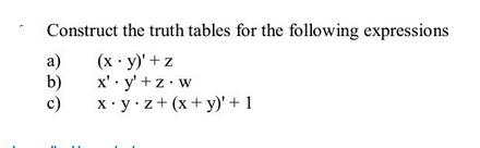 Construct the truth tables for the following expressions (x - y)' + z x'. y' + z. w x y z + (x+y)' + 1 a) b)
