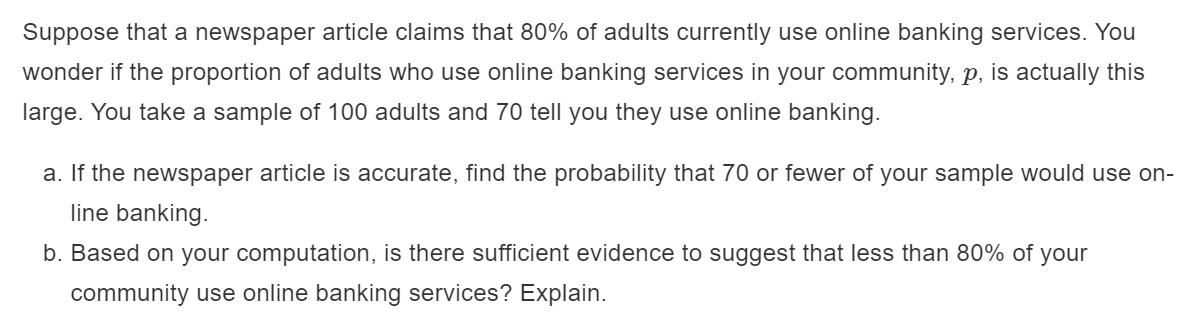 Suppose that a newspaper article claims that 80% of adults currently use online banking services. You wonder