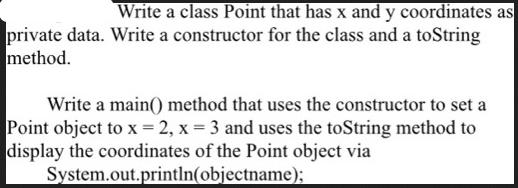 Write a class Point that has x and y coordinates as private data. Write a constructor for the class and a