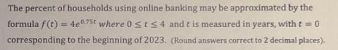 The percent of households using online banking may be approximated by the formula f(t) = 4e075t where 0 ts 4