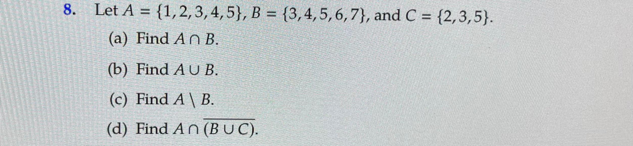8. Let A = {1, 2, 3, 4, 5}, B = {3,4,5,6,7}, and C = {2,3,5). (a) Find An B. (b) Find A U B. (c) Find A B.